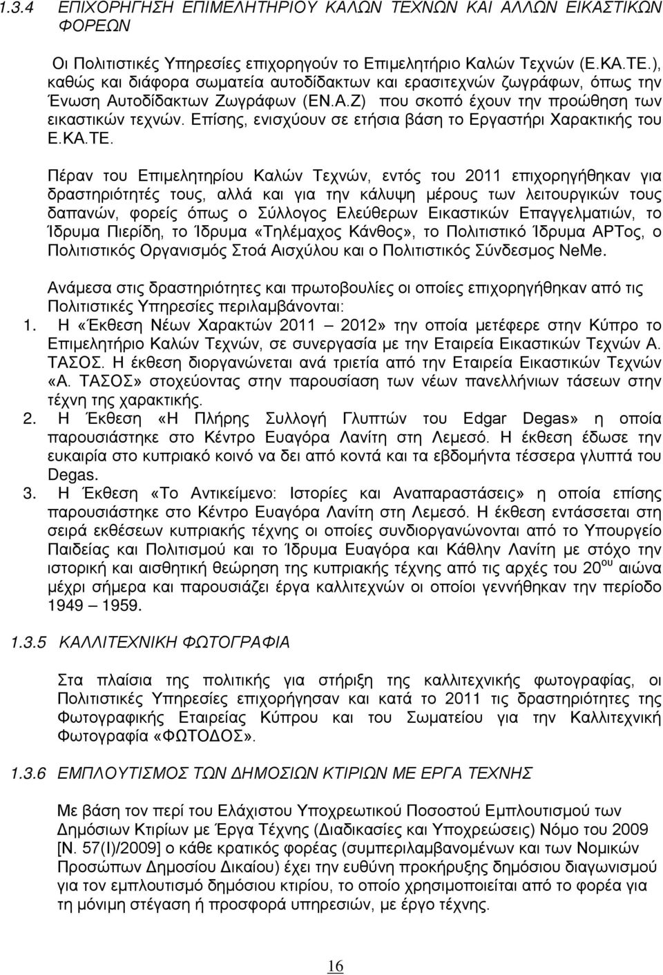 Πέραν του Επιμελητηρίου Καλών Τεχνών, εντός του 2011 επιχορηγήθηκαν για δραστηριότητές τους, αλλά και για την κάλυψη μέρους των λειτουργικών τους δαπανών, φορείς όπως ο Σύλλογος Ελεύθερων Εικαστικών