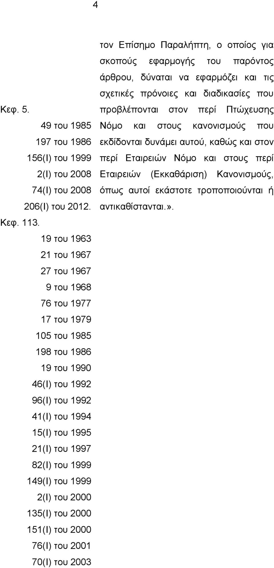 του 1999 149(Ι) του 1999 2(Ι) του 2000 135(Ι) του 2000 151(Ι) του 2000 76(Ι) του 2001 70(Ι) του 2003 τον Επίσημο Παραλήπτη, ο οποίος για σκοπούς εφαρμογής του παρόντος άρθρου, δύναται να