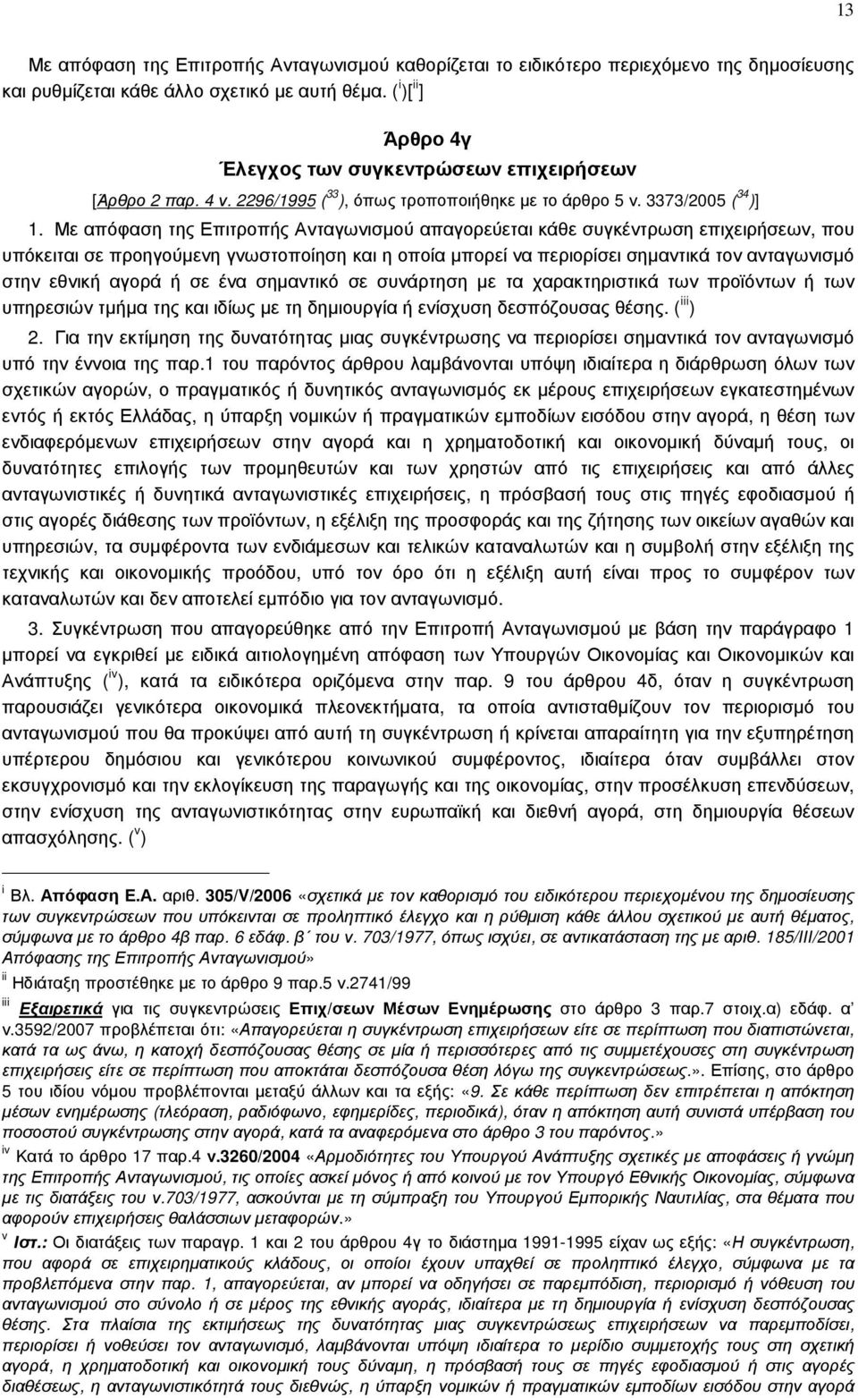 Με απόφαση της Επιτροπής Ανταγωνισµού απαγορεύεται κάθε συγκέντρωση επιχειρήσεων, που υπόκειται σε προηγούµενη γνωστοποίηση και η οποία µπορεί να περιορίσει σηµαντικά τον ανταγωνισµό στην εθνική