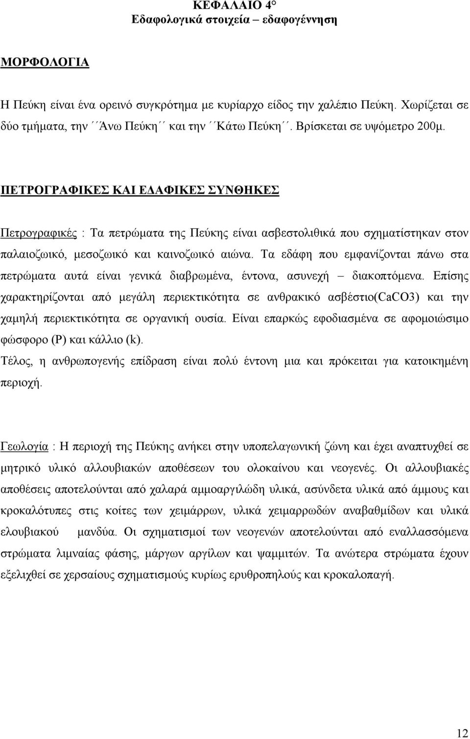 Τα εδάφη που εμφανίζονται πάνω στα πετρώματα αυτά είναι γενικά διαβρωμένα, έντονα, ασυνεχή διακοπτόμενα.