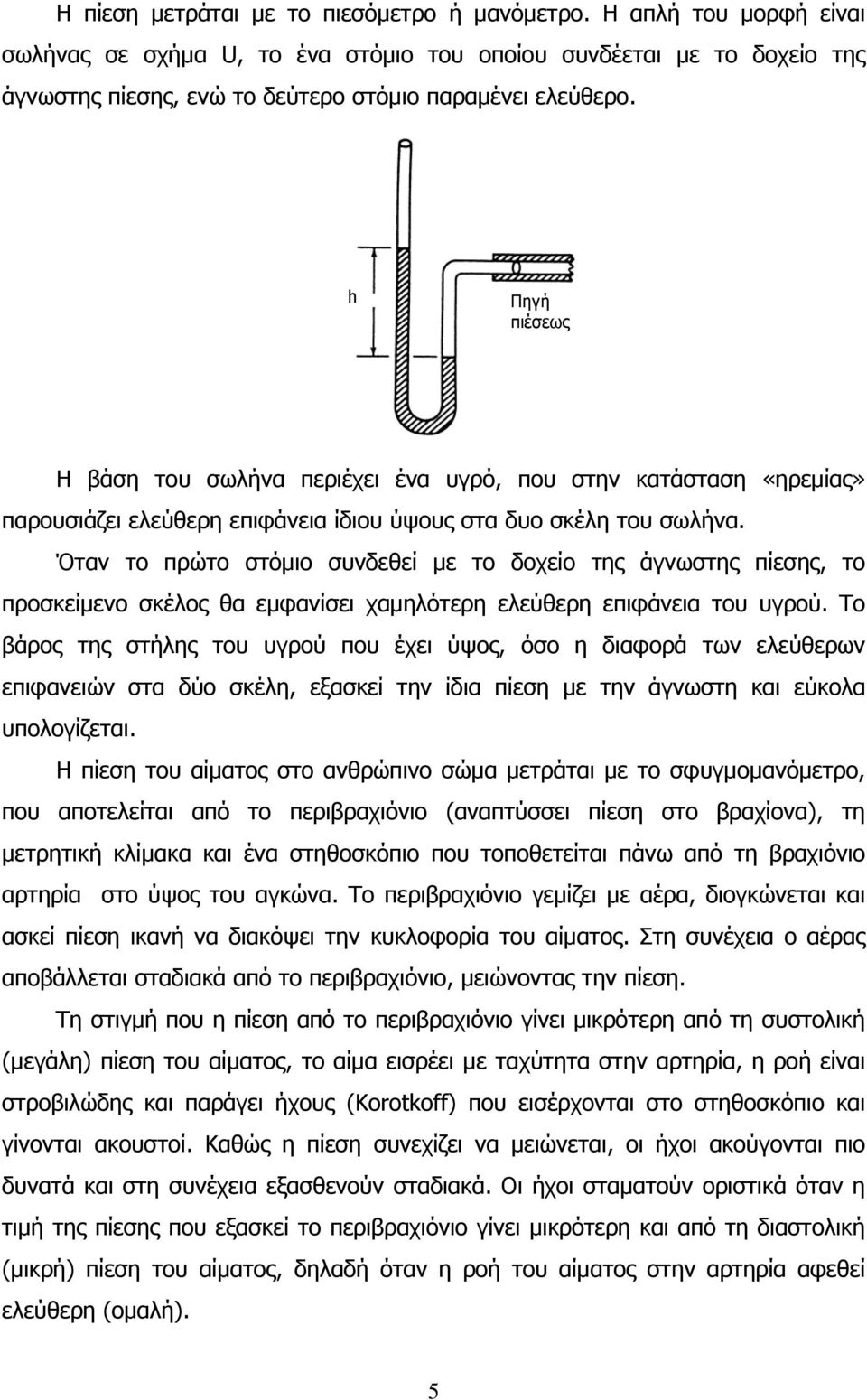 Όταν το πρώτο στόμιο συνδεθεί με το δοχείο της άγνωστης πίεσης, το προσκείμενο σκέλος θα εμφανίσει χαμηλότερη ελεύθερη επιφάνεια του υγρού.