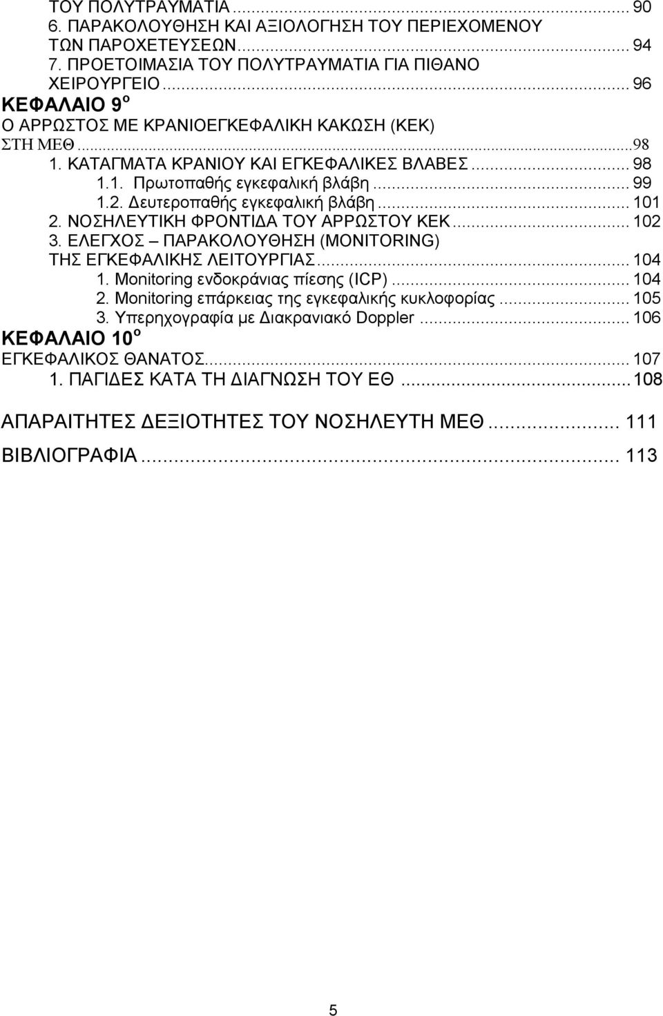 ευτεροπαθής εγκεφαλική βλάβη... 101 2. ΝΟΣΗΛΕΥΤΙΚΗ ΦΡΟΝΤΙ Α ΤΟΥ ΑΡΡΩΣΤΟΥ ΚΕΚ... 102 3. ΕΛΕΓΧΟΣ ΠΑΡΑΚΟΛΟΥΘΗΣΗ (MONITORING) ΤΗΣ ΕΓΚΕΦΑΛΙΚΗΣ ΛΕΙΤΟΥΡΓΙΑΣ... 104 1. Monitoring ενδοκράνιας πίεσης (ICP).