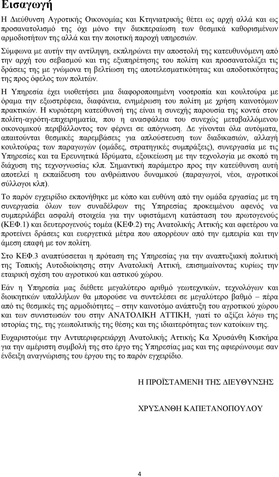 Σύμφωνα με αυτήν την αντίληψη, εκπληρώνει την αποστολή της κατευθυνόμενη από την αρχή του σεβασμού και της εξυπηρέτησης του πολίτη και προσανατολίζει τις δράσεις της με γνώμονα τη βελτίωση της