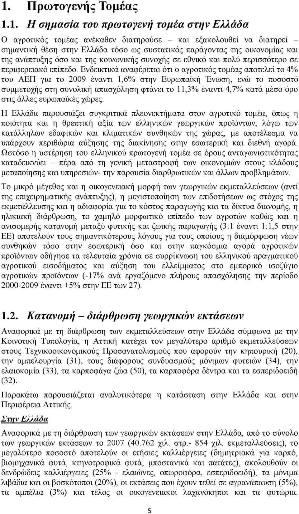 Ενδεικτικά αναφέρεται ότι o αγροτικός τομέας αποτελεί το 4% του ΑΕΠ για το 2009 έναντι 1,6% στην Ευρωπαϊκή Ένωση, ενώ το ποσοστό συμμετοχής στη συνολική απασχόληση φτάνει το 11,3% έναντι 4,7% κατά