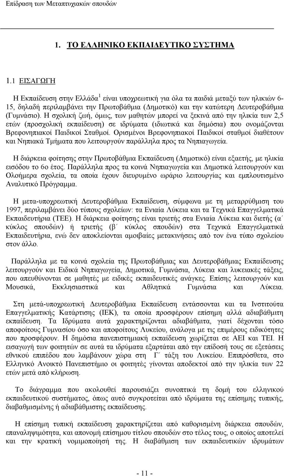 H σχολική ζωή, όμως, των μαθητών μπορεί να ξεκινά από την ηλικία των 2,5 ετών (προσχολική εκπαίδευση) σε ιδρύματα (ιδιωτικά και δημόσια) που ονομάζονται Βρεφονηπιακοί Παιδικοί Σταθμοί.