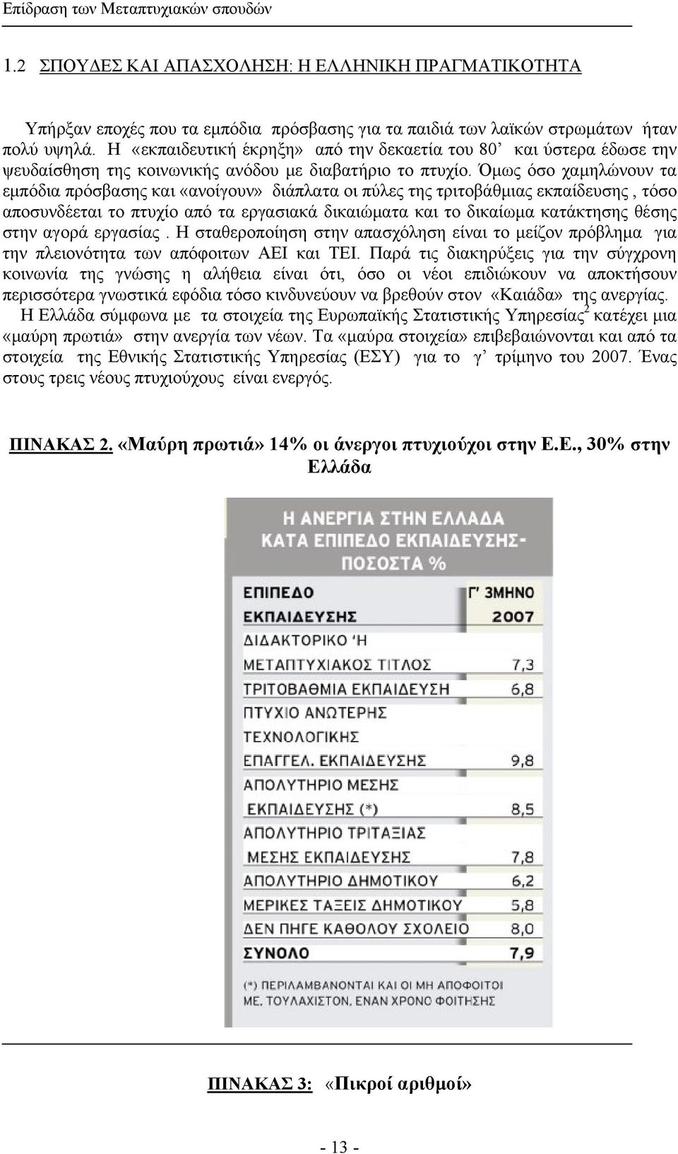 Όμως όσο χαμηλώνουν τα εμπόδια πρόσβασης και «ανοίγουν» διάπλατα οι πύλες της τριτοβάθμιας εκπαίδευσης, τόσο αποσυνδέεται το πτυχίο από τα εργασιακά δικαιώματα και το δικαίωμα κατάκτησης θέσης στην