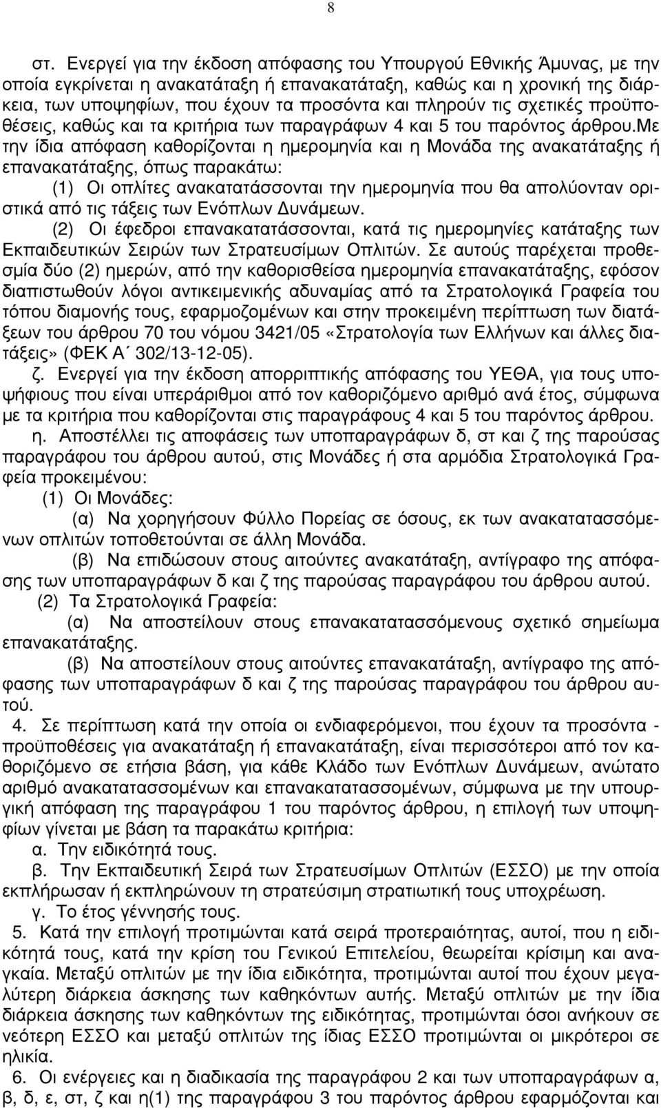 με την ίδια απόφαση καθορίζονται η ημερομηνία και η Μονάδα της ανακατάταξης ή επανακατάταξης, όπως παρακάτω: (1) Οι οπλίτες ανακατατάσσονται την ημερομηνία που θα απολύονταν οριστικά από τις τάξεις