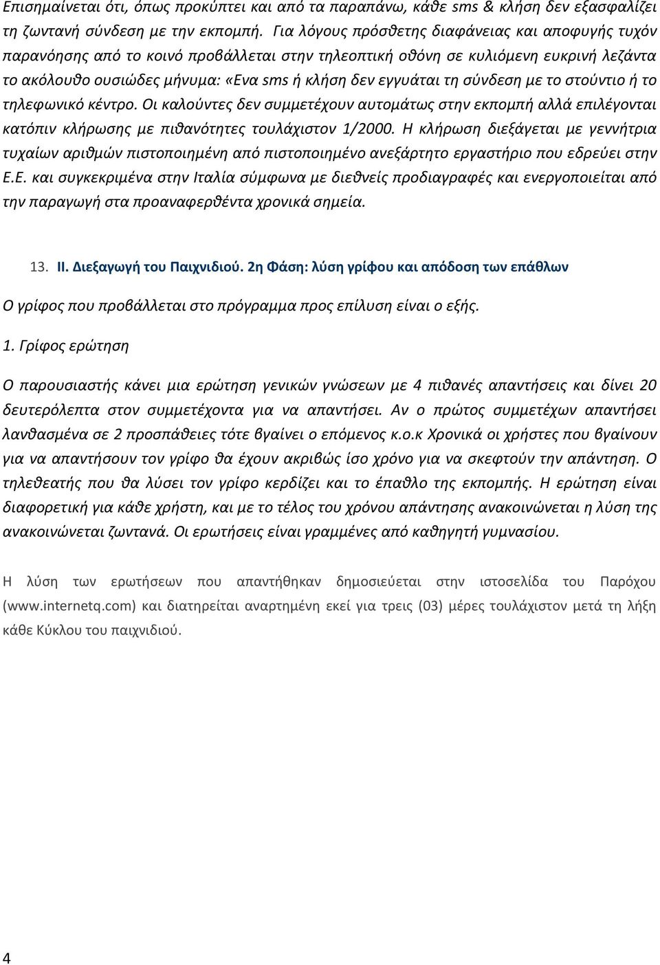 σύνδεση με το στούντιο ή το τηλεφωνικό κέντρο. Οι καλούντες δεν συμμετέχουν αυτομάτως στην εκπομπή αλλά επιλέγονται κατόπιν κλήρωσης με πιθανότητες τουλάχιστον 1/2000.