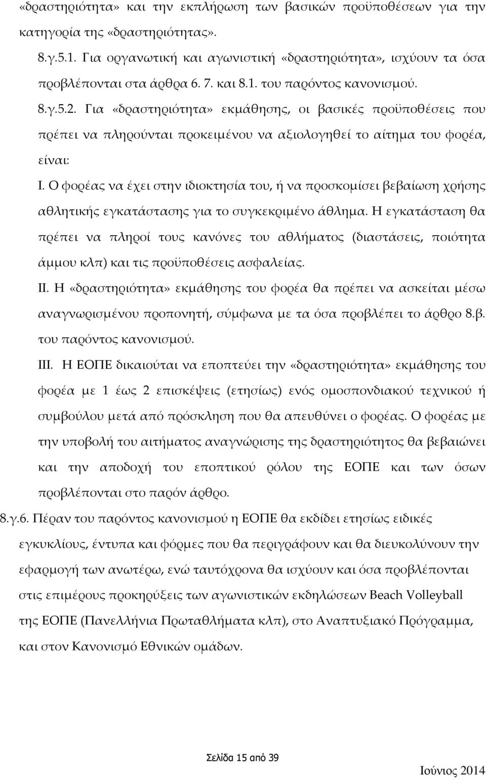 Ο φορέας να έχει στην ιδιοκτησία του, ή να προσκομίσει βεβαίωση χρήσης αθλητικής εγκατάστασης για το συγκεκριμένο άθλημα.