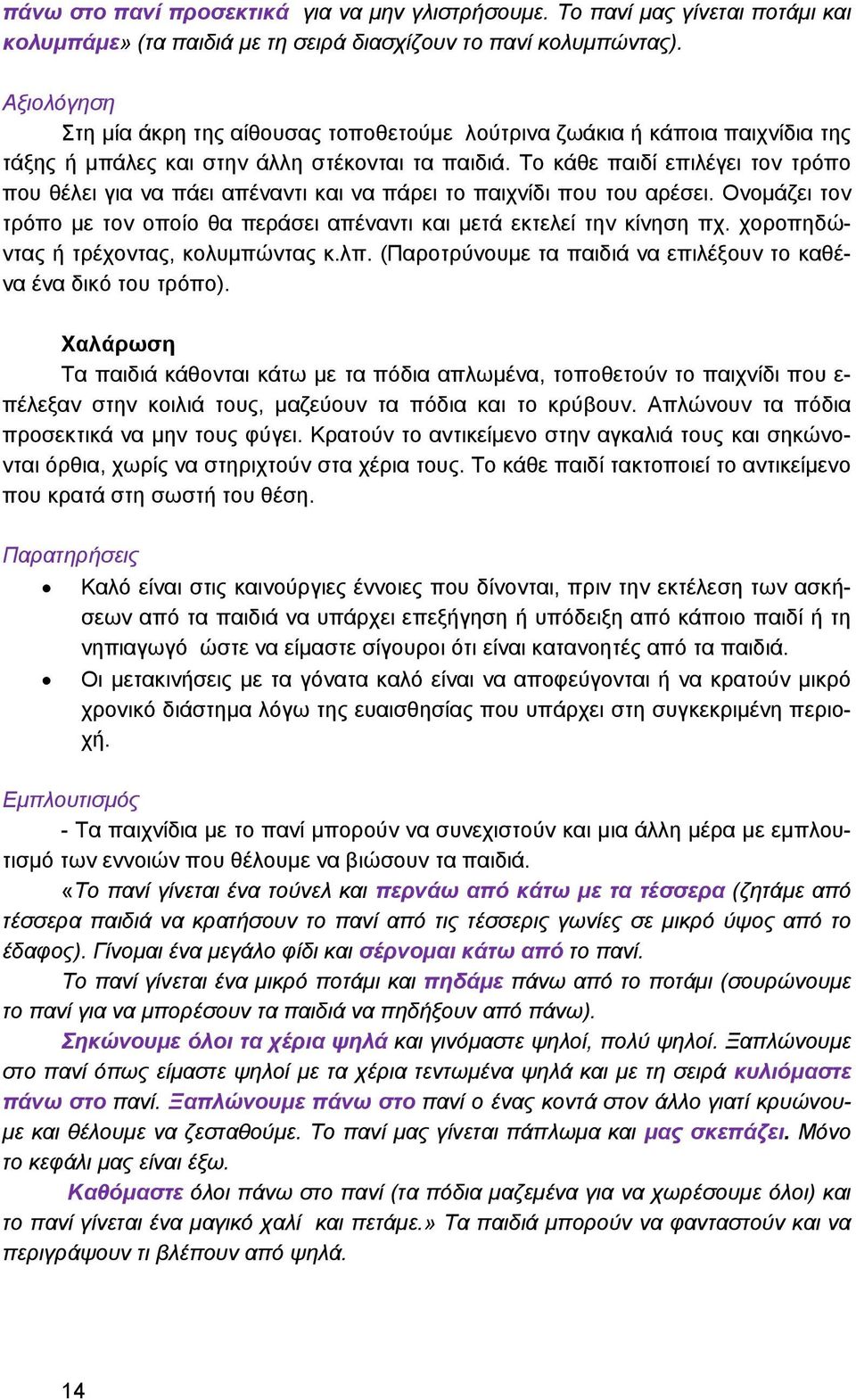 Το κάθε παιδί επιλέγει τον τρόπο που θέλει για να πάει απέναντι και να πάρει το παιχνίδι που του αρέσει. Ονομάζει τον τρόπο με τον οποίο θα περάσει απέναντι και μετά εκτελεί την κίνηση πχ.