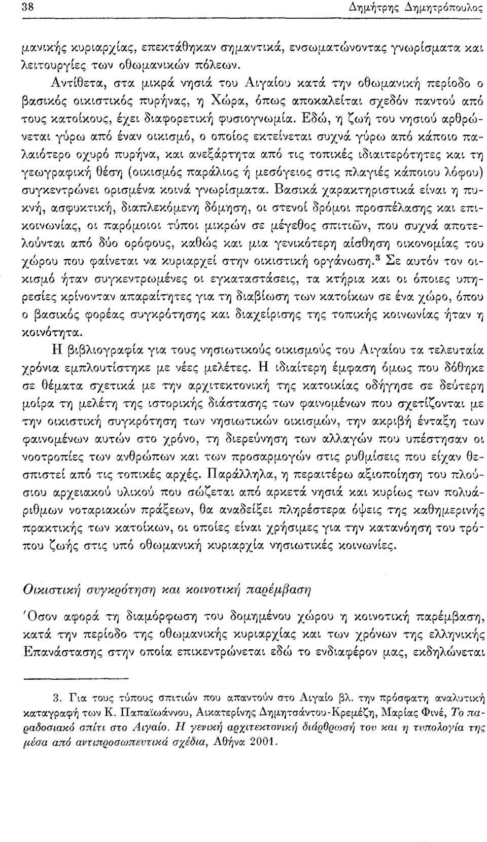 Εδώ, η ζωή του νησιού αρθρώνεται γύρω από έναν οικισμό, ο οποίος εκτείνεται συχνά γύρω από κάποιο παλαιότερο οχυρό πυρήνα, και ανεξάρτητα από τις τοπικές ιδιαιτερότητες και τη γεωγραφική θέση