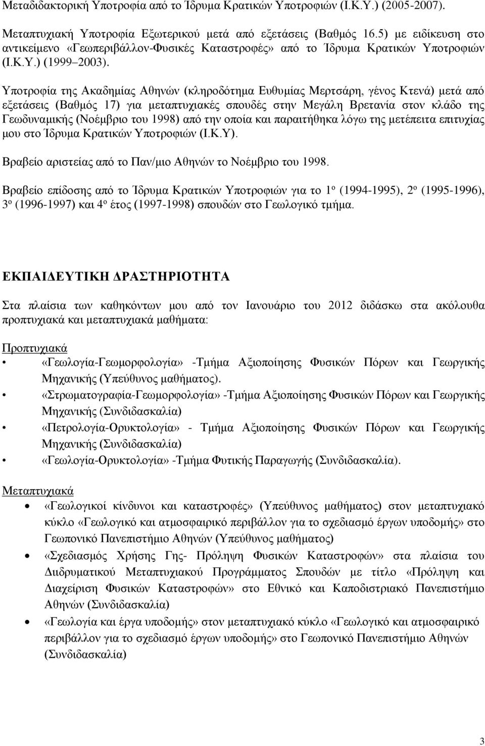 Υποτροφία της Ακαδημίας Αθηνών (κληροδότημα Ευθυμίας Μερτσάρη, γένος Κτενά) μετά από εξετάσεις (Βαθμός 17) για μεταπτυχιακές σπουδές στην Μεγάλη Βρετανία στον κλάδο της Γεωδυναμικής (Νοέμβριο του