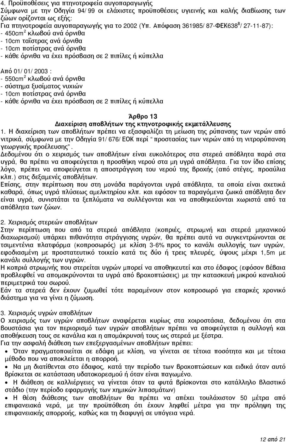 Απόφαση 361985/87-ΦΕΚ638 Β /27-11-87): - 450cm 2 κλωβού ανά όρνιθα - 10cm ταΐστρας ανά όρνιθα - 10cm ποτίστρας ανά όρνιθα - κάθε όρνιθα να έχει πρόσβαση σε 2 πιπίλες ή κύπελλα Από 01/01/2003 : -