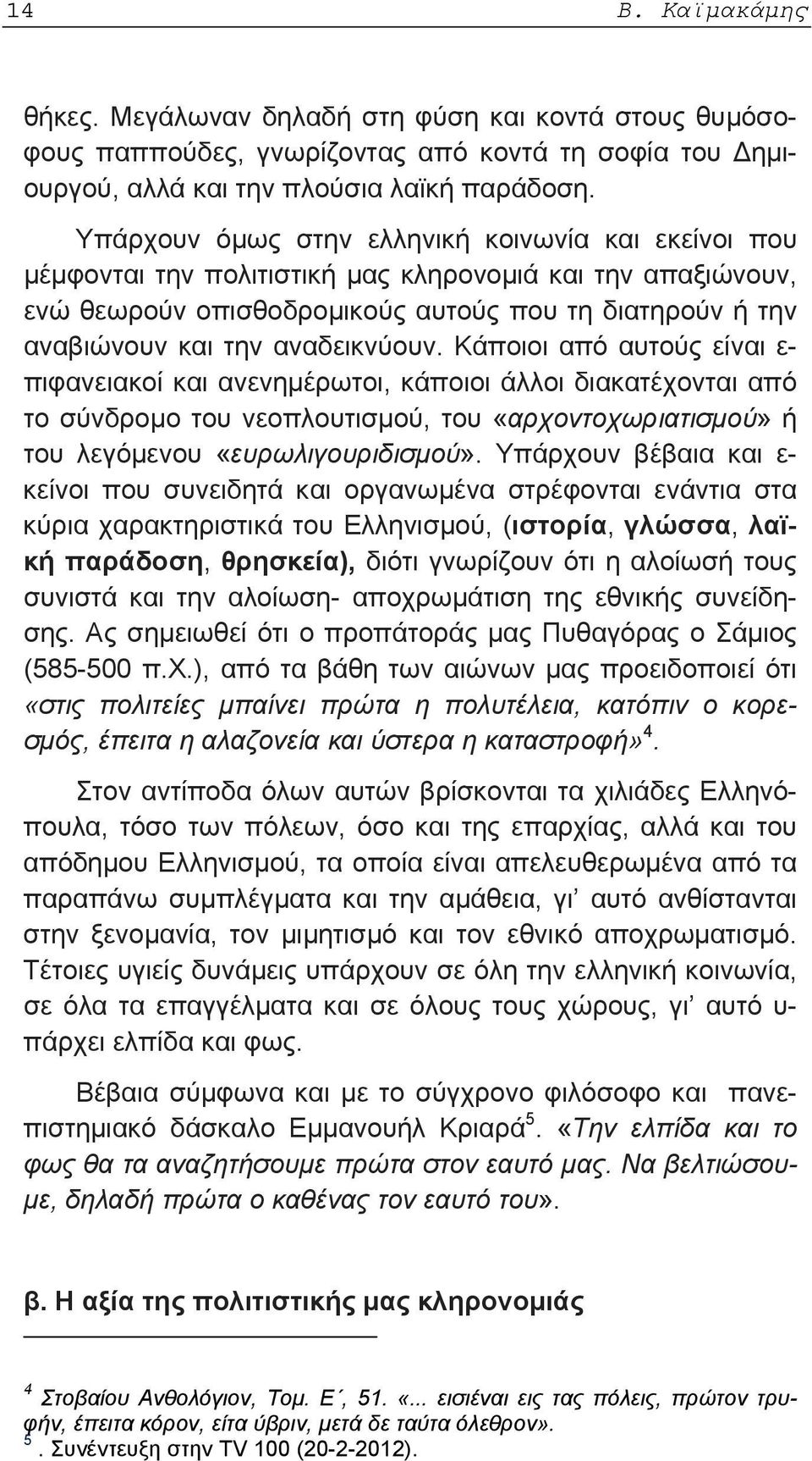 αναδεικνύουν. Κάποιοι από αυτούς είναι ε- πιφανειακοί και ανενημέρωτοι, κάποιοι άλλοι διακατέχονται από το σύνδρομο του νεοπλουτισμού, του «αρχοντοχωριατισμού» ή του λεγόμενου «ευρωλιγουριδισμού».