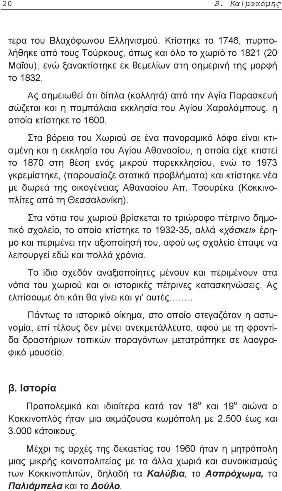 Στα βόρεια του Χωριού σε ένα πανοραμικό λόφο είναι κτισμένη και η εκκλησία του Αγίου Αθανασίου, η οποία είχε κτιστεί το 1870 στη θέση ενός μικρού παρεκκλησίου, ενώ το 1973 γκρεμίστηκε, (παρουσίαζε