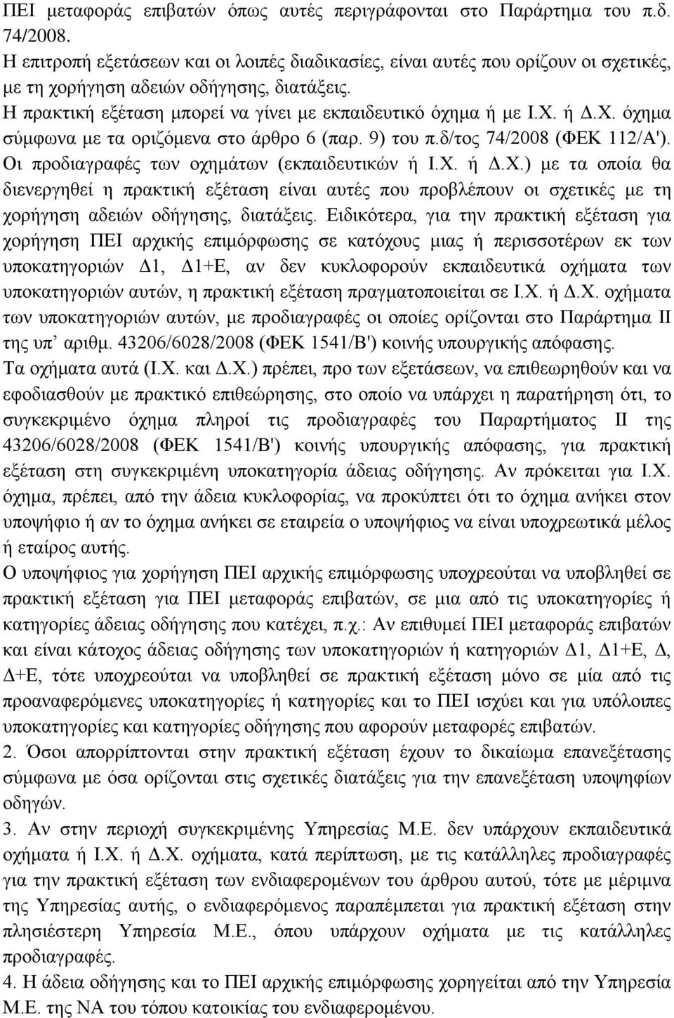 Χ. όχημα σύμφωνα με τα οριζόμενα στο άρθρο 6 (παρ. 9) του π.δ/τος 74/2008 (ΦΕΚ 112/A'). Οι προδιαγραφές των οχημάτων (εκπαιδευτικών ή I.X. ή Δ.Χ.) με τα οποία θα διενεργηθεί η πρακτική εξέταση είναι αυτές που προβλέπουν οι σχετικές με τη χορήγηση αδειών οδήγησης, διατάξεις.