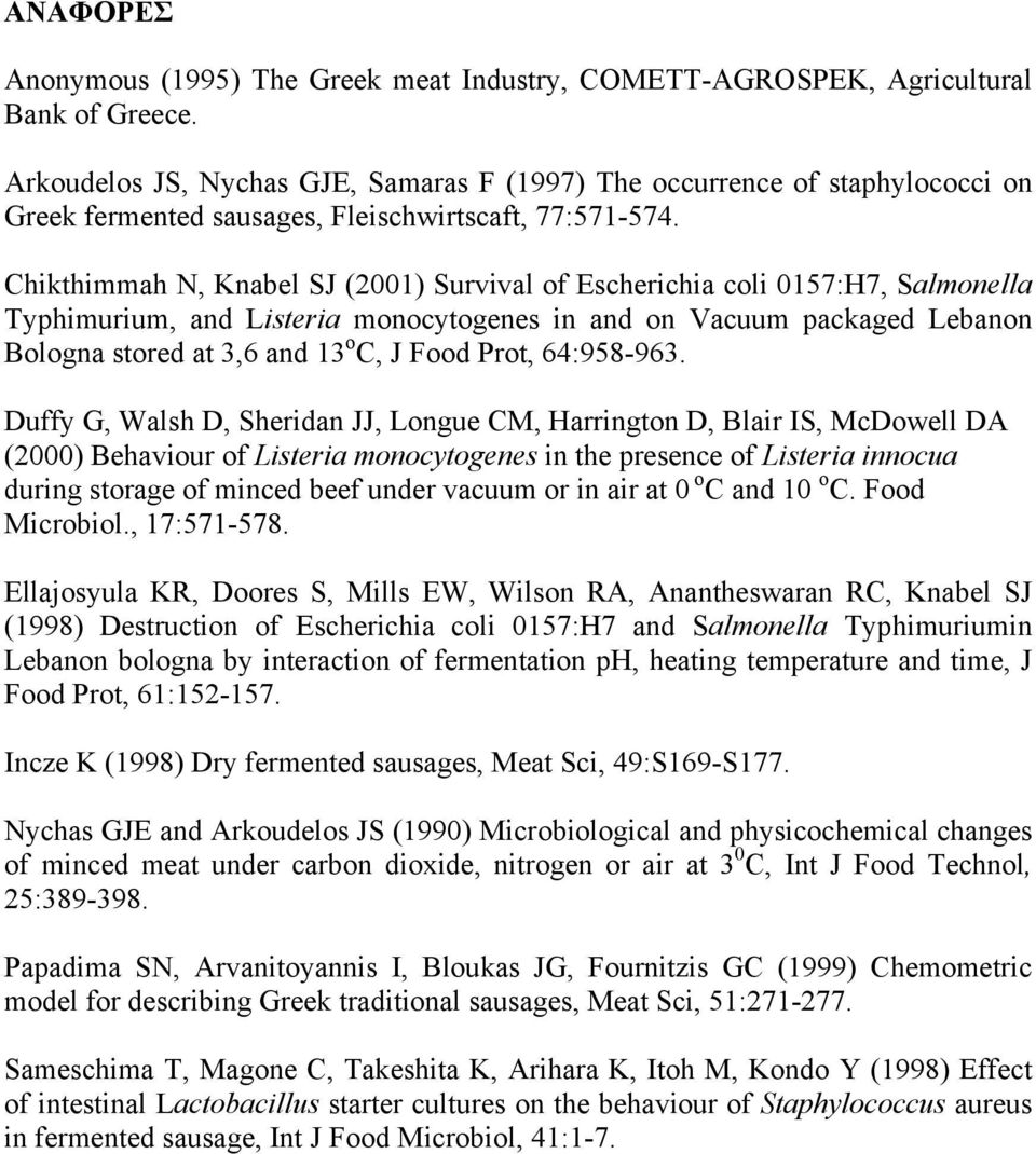 Chikthimmah N, Knabel SJ () Survival of Escherichia coli :H, Salmonella Typhimurium, and Listeria monocytogenes in and on Vacuum packaged Lebanon Bologna stored at, and o C, J Food Prot, :9-9.