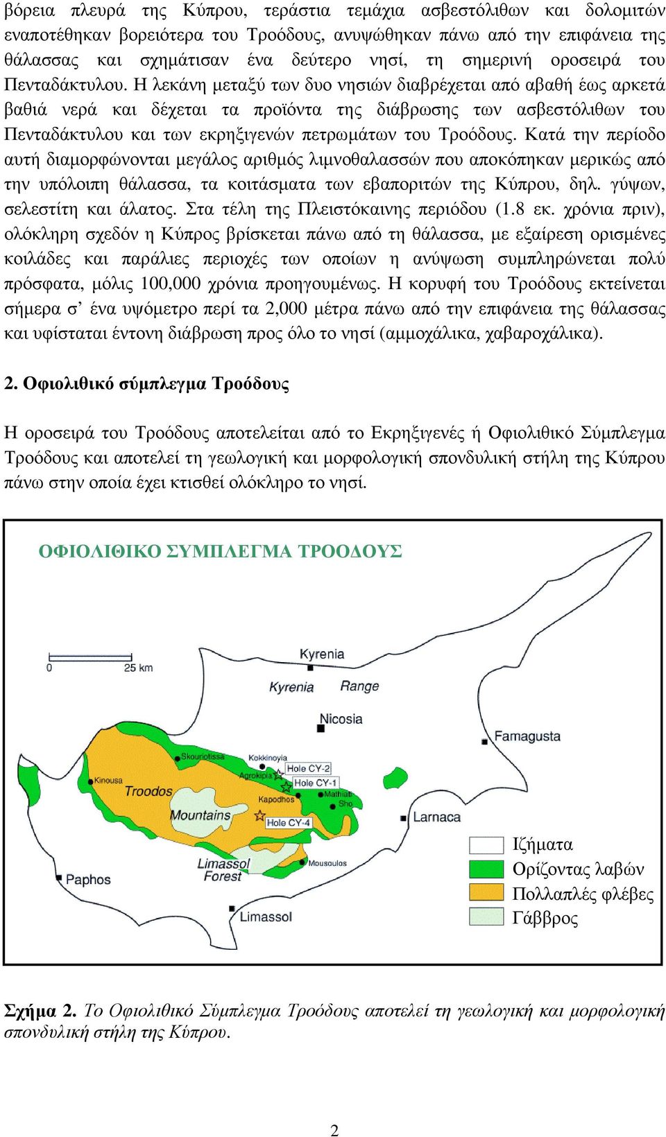 Η λεκάνη µεταξύ των δυο νησιών διαβρέχεται από αβαθή έως αρκετά βαθιά νερά και δέχεται τα προϊόντα της διάβρωσης των ασβεστόλιθων του Πενταδάκτυλου και των εκρηξιγενών πετρωµάτων του Τροόδους.