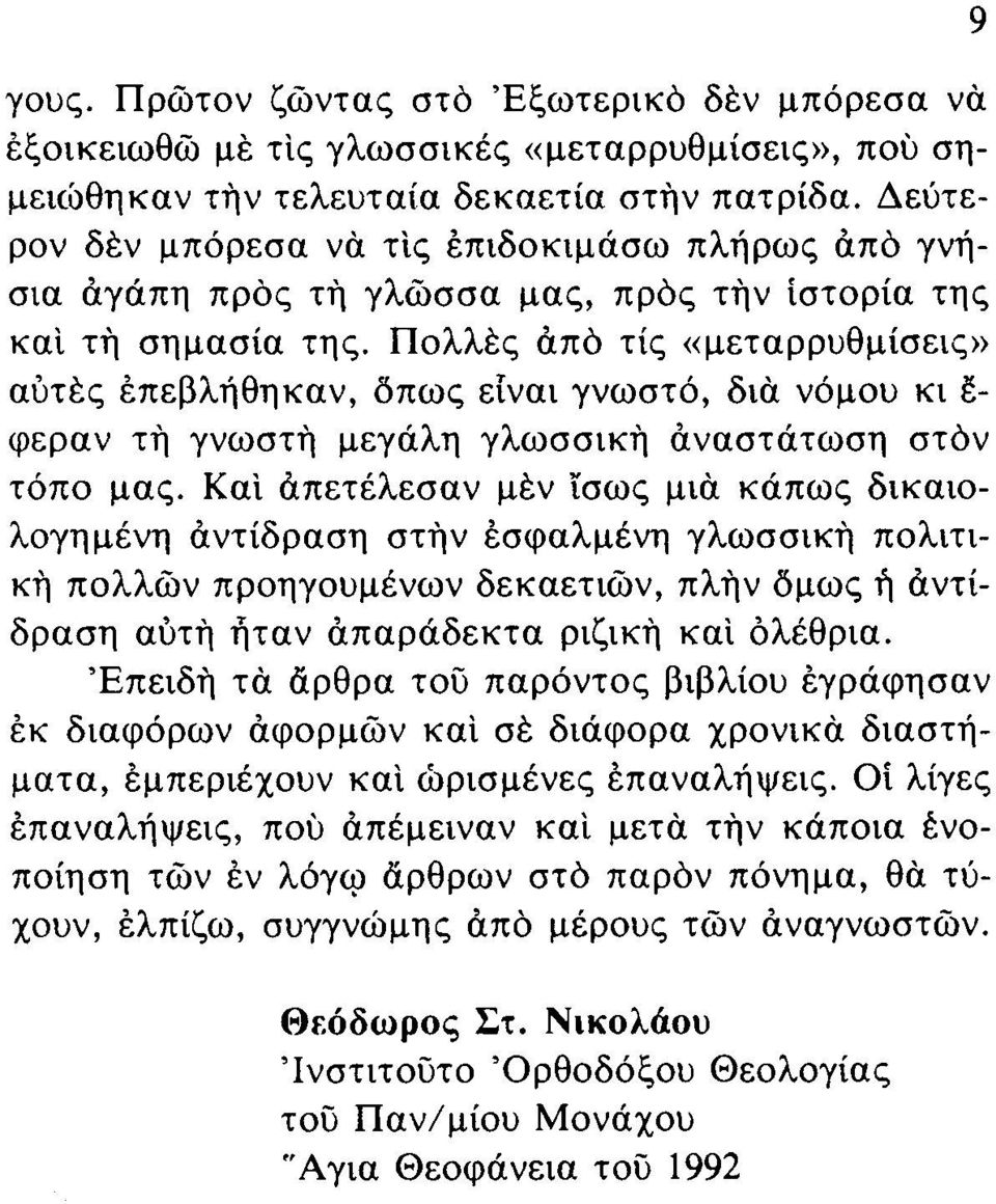 Πολλές άπό τίς «μεταρρυθμίσεις» αυτές έπεβλήθηκαν, όπως είναι γνωστό, διά νόμου κι έ φεραν τή γνωστή μεγάλη γλωσσική αναστάτωση στόν τόπο μας.