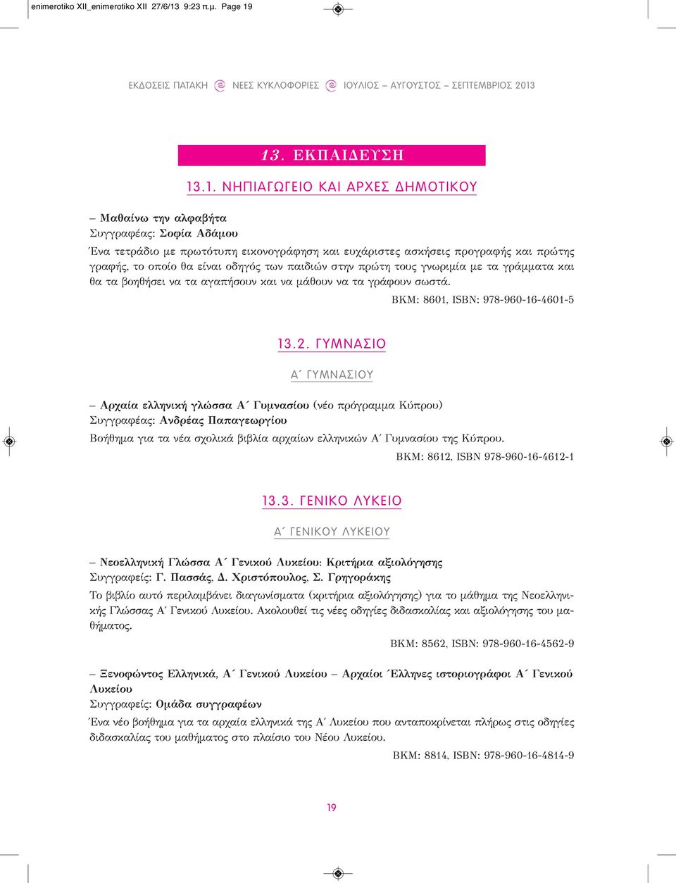 13. ΕΚΠΑΙΔΕΥΣΗ 13.1. ΝΗΠΙΑΓΩΓΕΙΟ ΚΑΙ ΑΡΧΕΣ ΔΗΜΟΤΙΚΟΥ Μαθαίνω την αλφαβήτα Συγγραφέας: Σοφία Αδάμου Ένα τετράδιο με πρωτότυπη εικονογράφηση και ευχάριστες ασκήσεις προγραφής και πρώτης γραφής, το