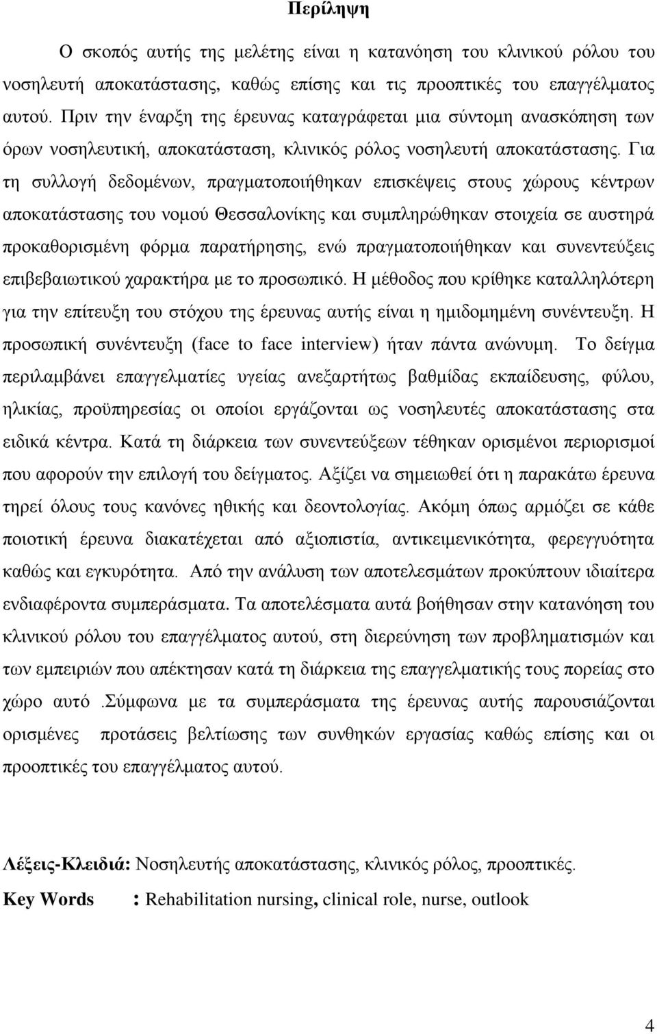 Για τη συλλογή δεδομένων, πραγματοποιήθηκαν επισκέψεις στους χώρους κέντρων αποκατάστασης του νομού Θεσσαλονίκης και συμπληρώθηκαν στοιχεία σε αυστηρά προκαθορισμένη φόρμα παρατήρησης, ενώ