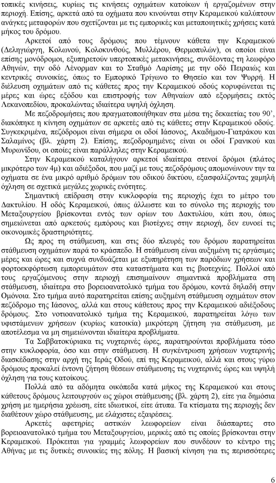 Αρκετοί από τους δρόµους που τέµνουν κάθετα την Κεραµεικού ( εληγιώργη, Κολωνού, Κολοκυνθούς, Μυλλέρου, Θερµοπυλών), οι οποίοι είναι επίσης µονόδροµοι, εξυπηρετούν υπερτοπικές µετακινήσεις,