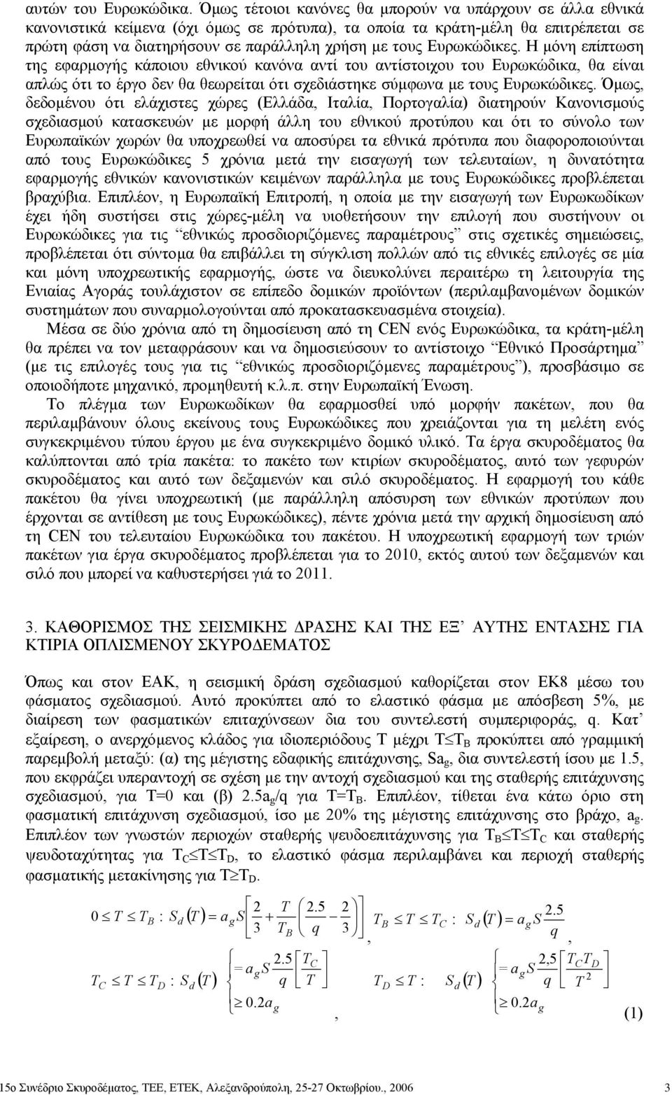 Ευρωκώδικες. Η µόνη επίπτωση της εφαρµογής κάποιου εθνικού κανόνα αντί του αντίστοιχου του Ευρωκώδικα, θα είναι απλώς ότι το έργο δεν θα θεωρείται ότι σχεδιάστηκε σύµφωνα µε τους Ευρωκώδικες.