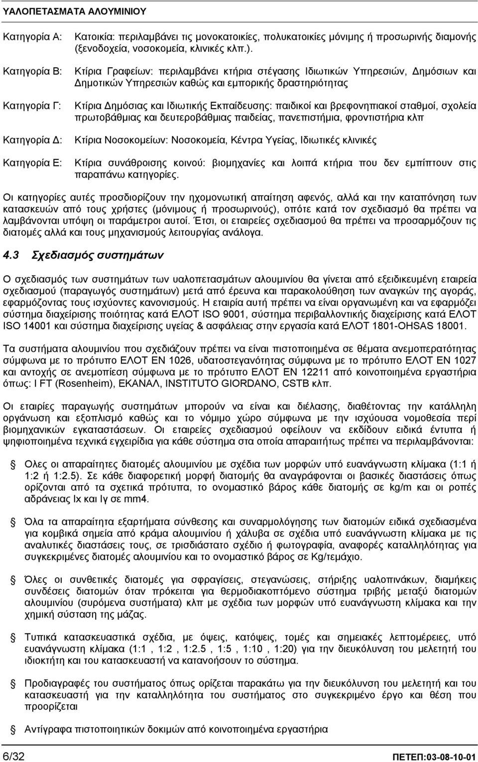 βρεφονηπιακοί σταθμοί, σχολεία πρωτοβάθμιας και δευτεροβάθμιας παιδείας, πανεπιστήμια, φροντιστήρια κλπ Κτίρια Νοσοκομείων: Νοσοκομεία, Κέντρα Υγείας, Ιδιωτικές κλινικές Κτίρια συνάθροισης κοινού: