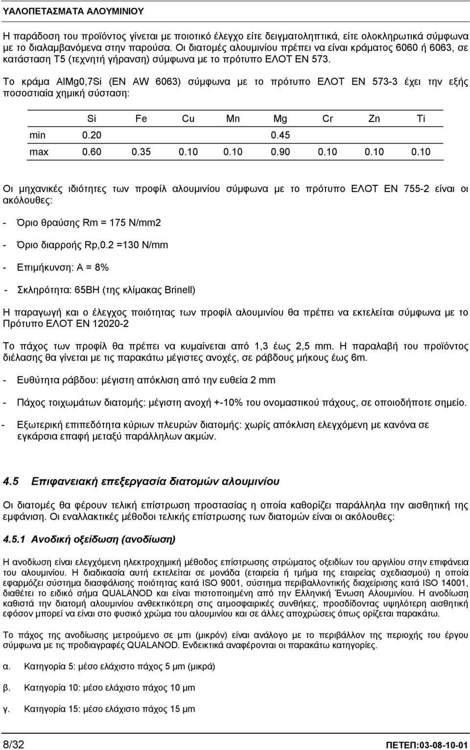 Το κράμα AlMg0,7Si (EN AW 6063) σύμφωνα με το πρότυπο ΕΛΟΤ EN 573-3 έχει την εξής ποσοστιαία χημική σύσταση: Si Fe Cu Mn Mg Cr Zn Ti min 0.20 0.45 max 0.60 0.35 0.10 0.