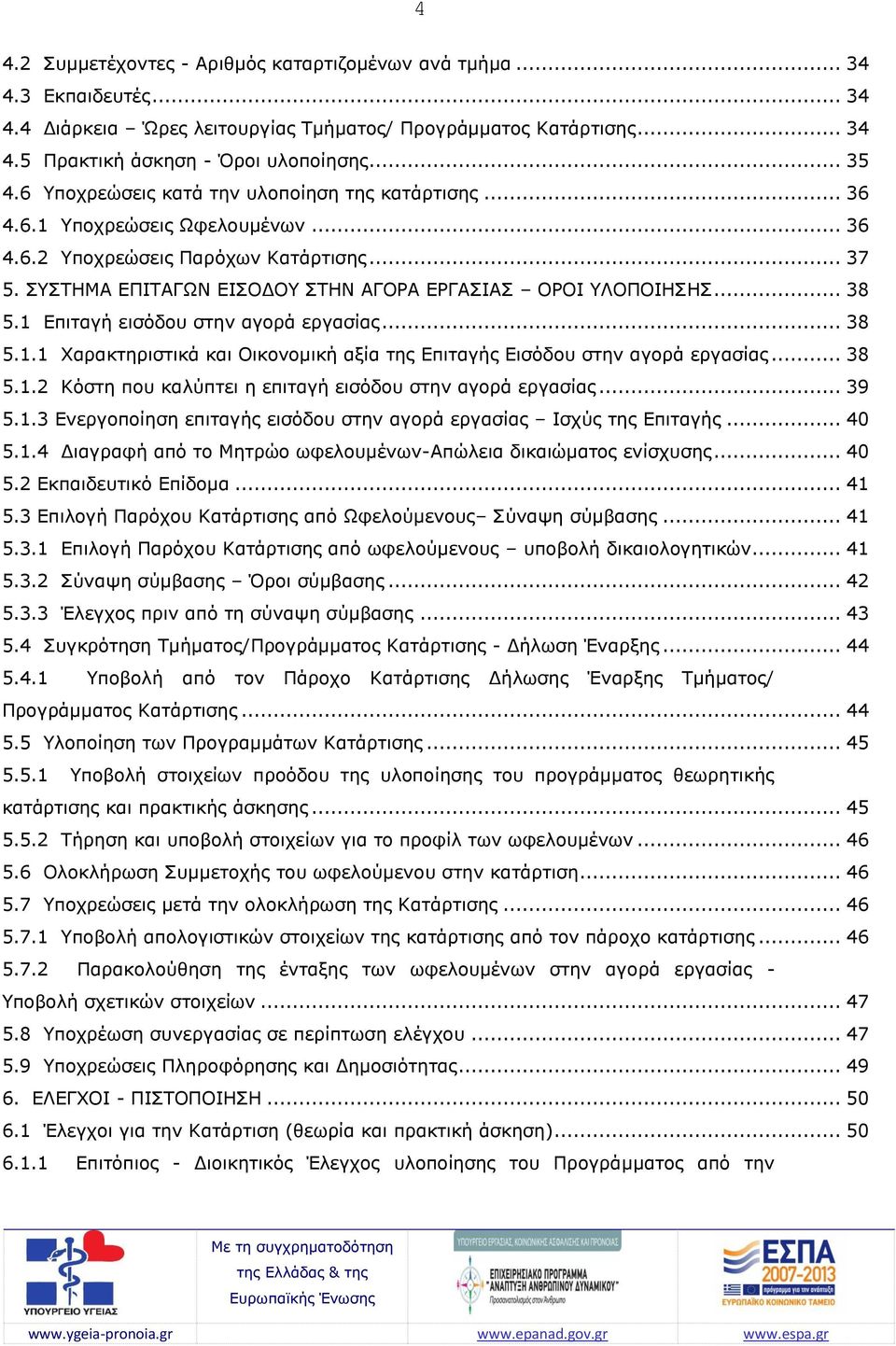 .. 38 5.1 Επιταγή εισόδου στην αγορά εργασίας... 38 5.1.1 Χαρακτηριστικά και Οικονομική αξία της Επιταγής Εισόδου στην αγορά εργασίας... 38 5.1.2 Κόστη που καλύπτει η επιταγή εισόδου στην αγορά εργασίας.