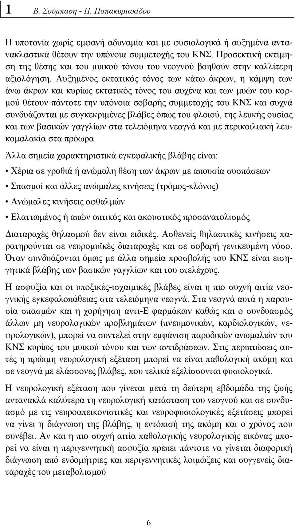 Αυξημένος εκτατικός τόνος των κάτω άκρων, η κάμψη των άνω άκρων και κυρίως εκτατικός τόνος του αυχένα και των μυών του κορμού θέτουν πάντοτε την υπόνοια σοβαρής συμμετοχής του ΚΝΣ και συχνά