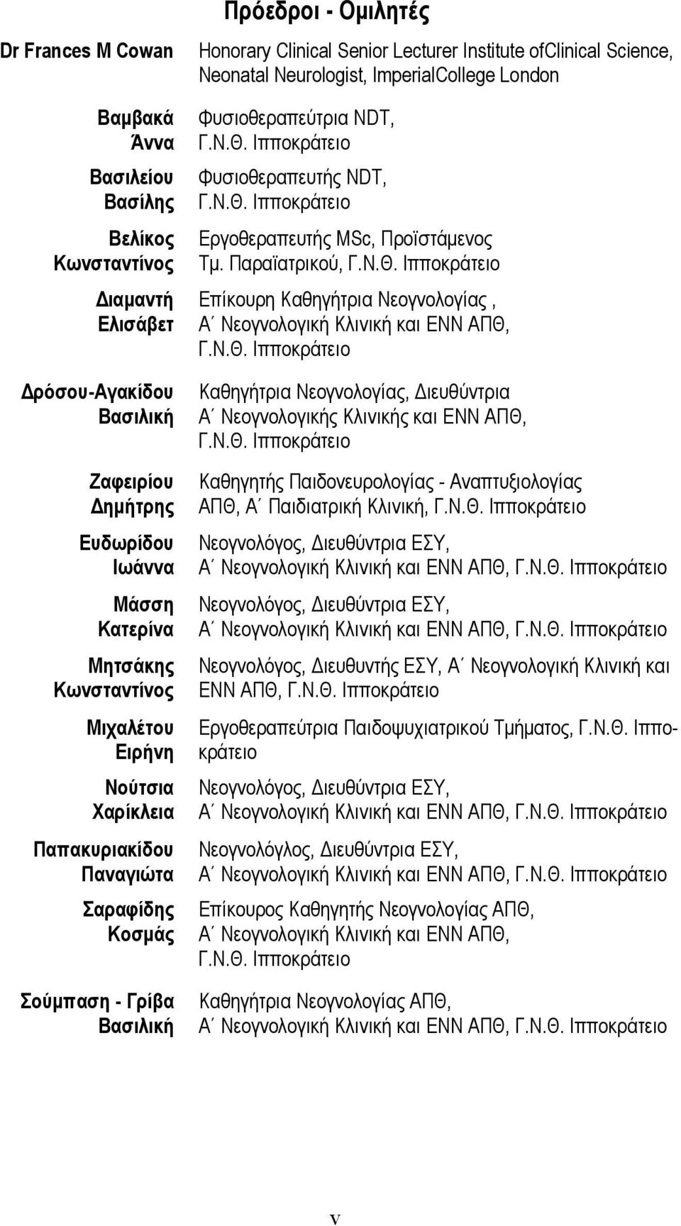 ImperialCollege London Φυσιοθεραπεύτρια NDT, Γ.Ν.Θ. Ιπποκράτειο Φυσιοθεραπευτής NDT, Γ.Ν.Θ. Ιπποκράτειο Εργοθεραπευτής MSc, Προϊστάμενος Τμ. Παραϊατρικού, Γ.Ν.Θ. Ιπποκράτειο Επίκουρη Καθηγήτρια Νεογνολογίας, Α Νεογνολογική Κλινική και ΕΝΝ ΑΠΘ, Γ.