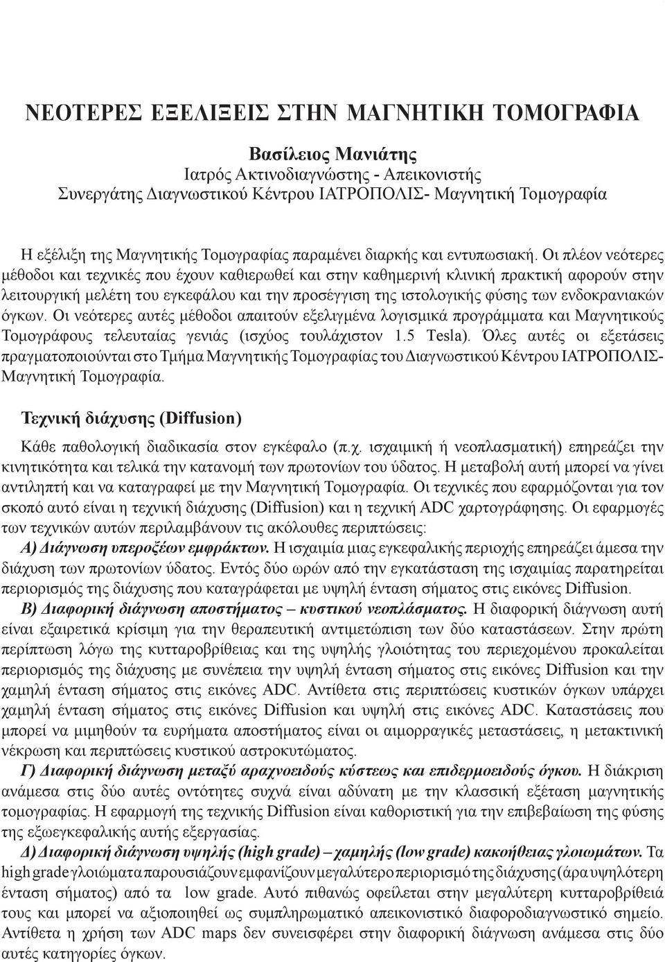 Οι πλέον νεότερες μέθοδοι και τεχνικές που έχουν καθιερωθεί και στην καθημερινή κλινική πρακτική αφορούν στην λειτουργική μελέτη του εγκεφάλου και την προσέγγιση της ιστολογικής φύσης των
