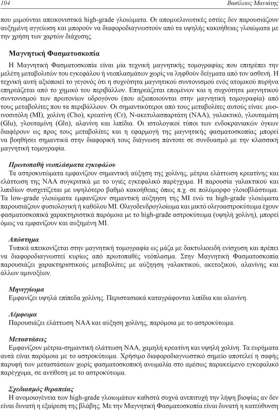 Μαγνητική Φασματοσκοπία Η Μαγνητική Φασματοσκοπία είναι μία τεχνική μαγνητικής τομογραφίας που επιτρέπει την μελέτη μεταβολιτών του εγκεφάλου ή νεοπλασμάτων χωρίς να ληφθούν δείγματα από τον ασθενή.