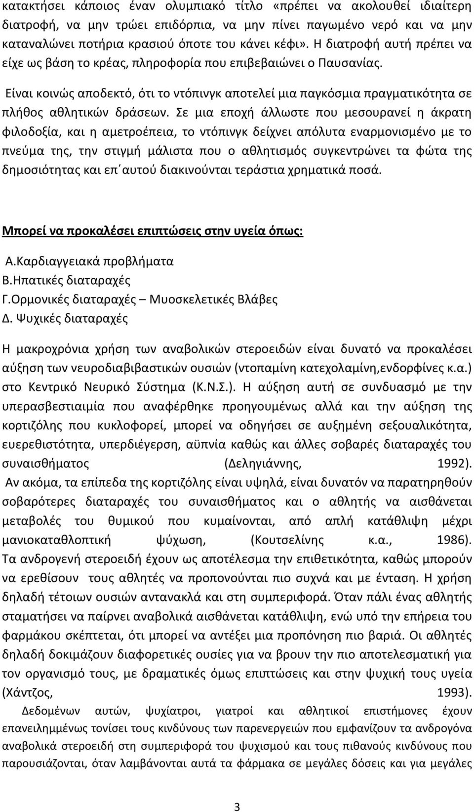 Σε μια εποχή άλλωστε που μεσουρανεί η άκρατη φιλοδοξία, και η αμετροέπεια, το ντόπινγκ δείχνει απόλυτα εναρμονισμένο με το πνεύμα της, την στιγμή μάλιστα που ο αθλητισμός συγκεντρώνει τα φώτα της