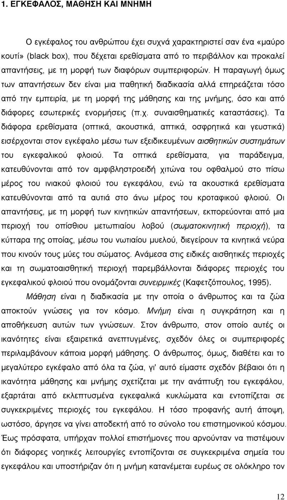 Η παραγωγή όμως των απαντήσεων δεν είναι μια παθητική διαδικασία αλλά επηρεάζεται τόσο από την εμπειρία, με τη μορφή της μάθησης και της μνήμης, όσο και από διάφορες εσωτερικές ενορμήσεις (π.χ.