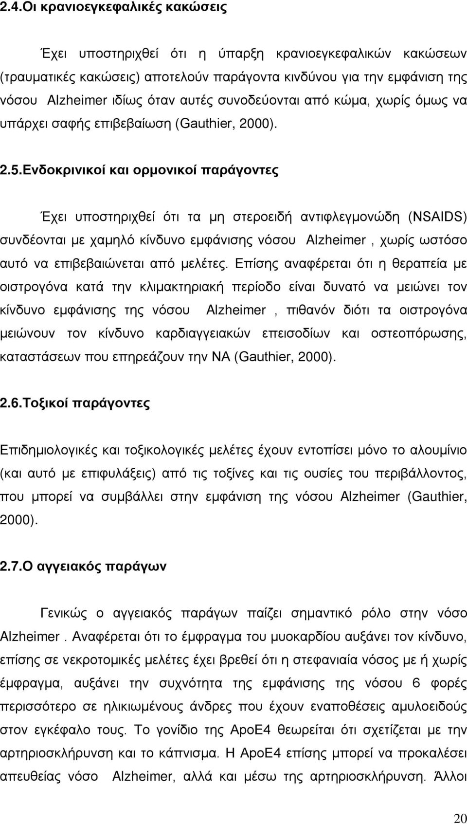 Ενδοκρινικοί και ορμονικοί παράγοντες Έχει υποστηριχθεί ότι τα μη στεροειδή αντιφλεγμονώδη (NSAIDS) συνδέονται με χαμηλό κίνδυνο εμφάνισης νόσου Alzheimer, χωρίς ωστόσο αυτό να επιβεβαιώνεται από