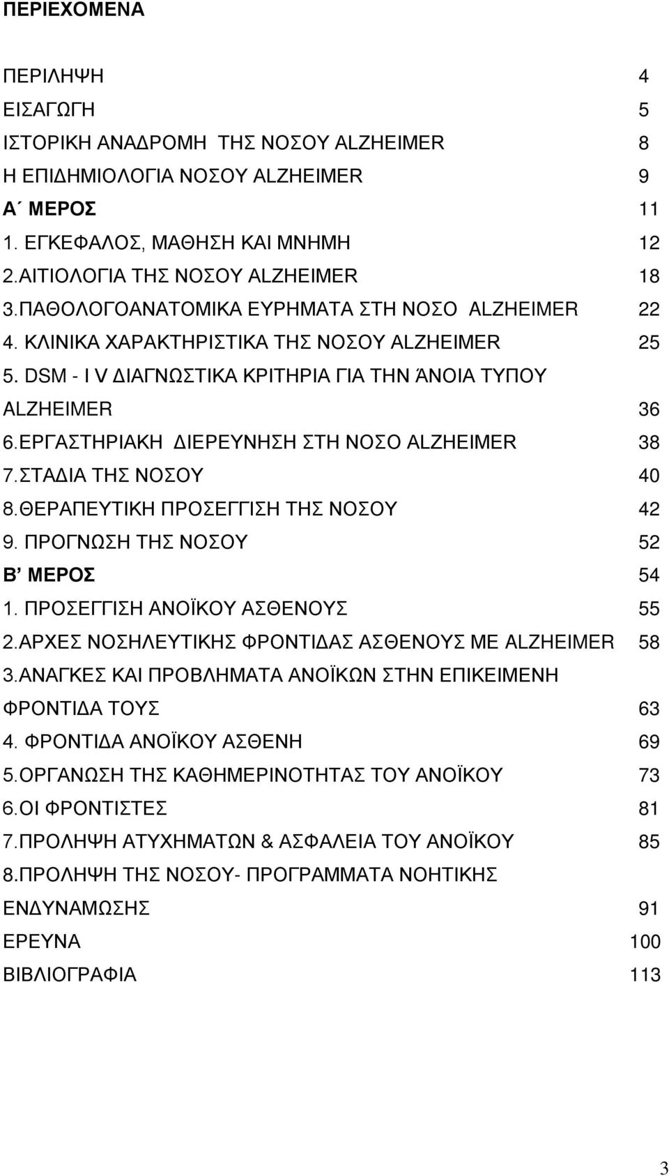 ΕΡΓΑΣΤΗΡΙΑΚΗ ΔΙΕΡΕΥΝΗΣΗ ΣΤΗ ΝΟΣΟ ALZHEIMER 38 7.ΣΤΑΔΙΑ ΤΗΣ ΝΟΣΟΥ 40 8.ΘΕΡΑΠΕΥΤΙΚΗ ΠΡΟΣΕΓΓΙΣΗ ΤΗΣ ΝΟΣΟΥ 42 9. ΠΡΟΓΝΩΣΗ ΤΗΣ ΝΟΣΟΥ 52 Β ΜΕΡΟΣ 54 1. ΠΡΟΣΕΓΓΙΣΗ ΑΝΟΪΚΟΥ ΑΣΘΕΝΟΥΣ 55 2.