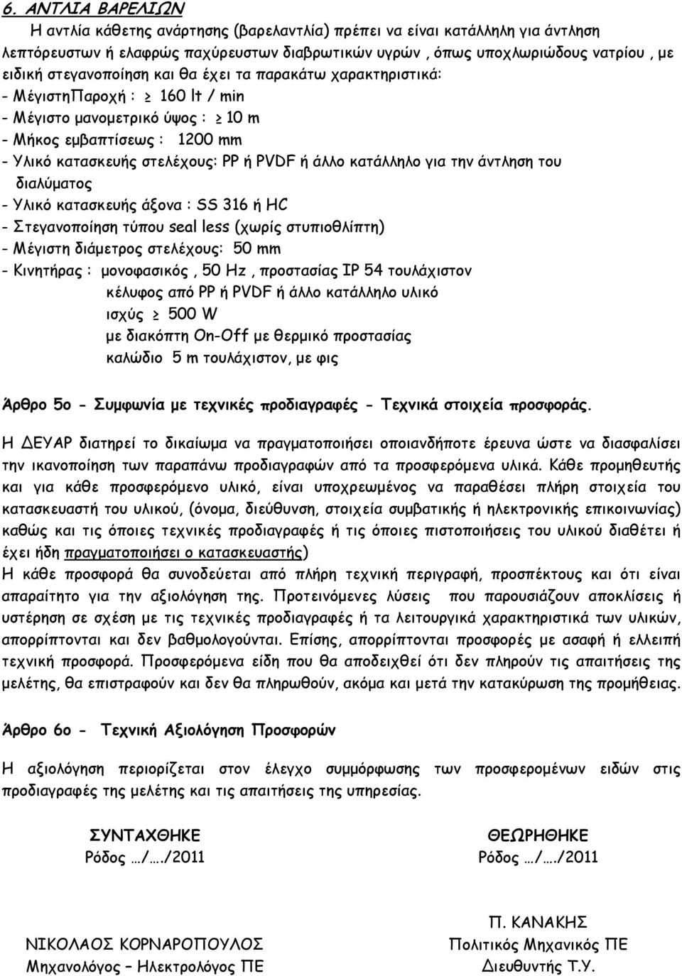 κατάλληλο για την άντληση του διαλύµατος - Υλικό κατασκευής άξονα : SS 316 ή HC - Στεγανοποίηση τύπου seal less (χωρίς στυπιοθλίπτη) - Μέγιστη διάµετρος στελέχους: 50 mm - Κινητήρας : µονοφασικός, 50