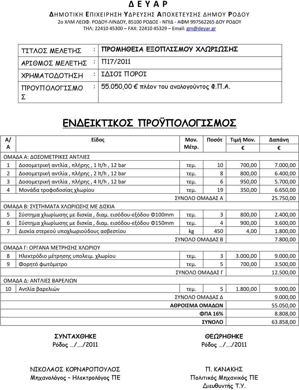 Μέτρ. Ποσότ Τιμή Μον. Δαπάνη ΟΜΑΔΑ A: ΔΟΣΟΜΕΤΡΙΚΕΣ ΑΝΤΛΙΕΣ 1 Δοσομετρική αντλία, πλήρης, 1 lt/h, 12 bar τεμ. 10 700,00 7.000,00 2 Δοσομετρική αντλία, πλήρης, 2 lt/h, 12 bar τεμ. 8 800,00 6.