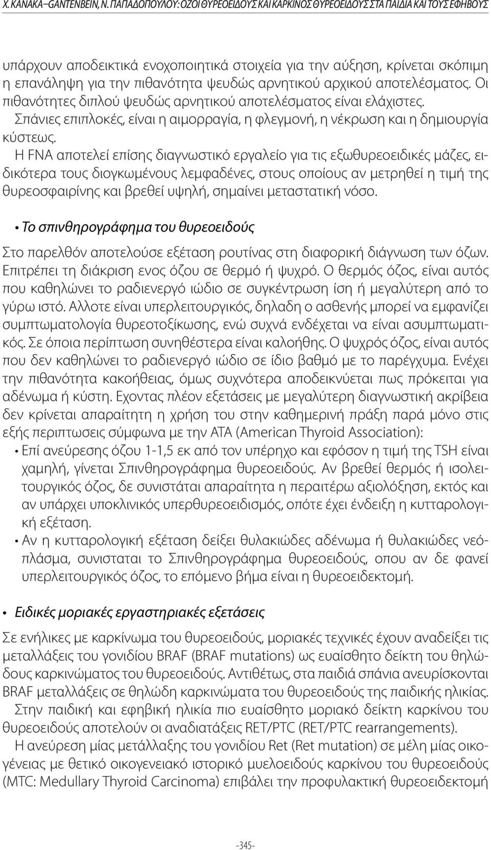 αρνητικού αρχικού αποτελέσματος. Οι πιθανότητες διπλού ψευδώς αρνητικού αποτελέσματος είναι ελάχιστες. Σπάνιες επιπλοκές, είναι η αιμορραγία, η φλεγμονή, η νέκρωση και η δημιουργία κύστεως.