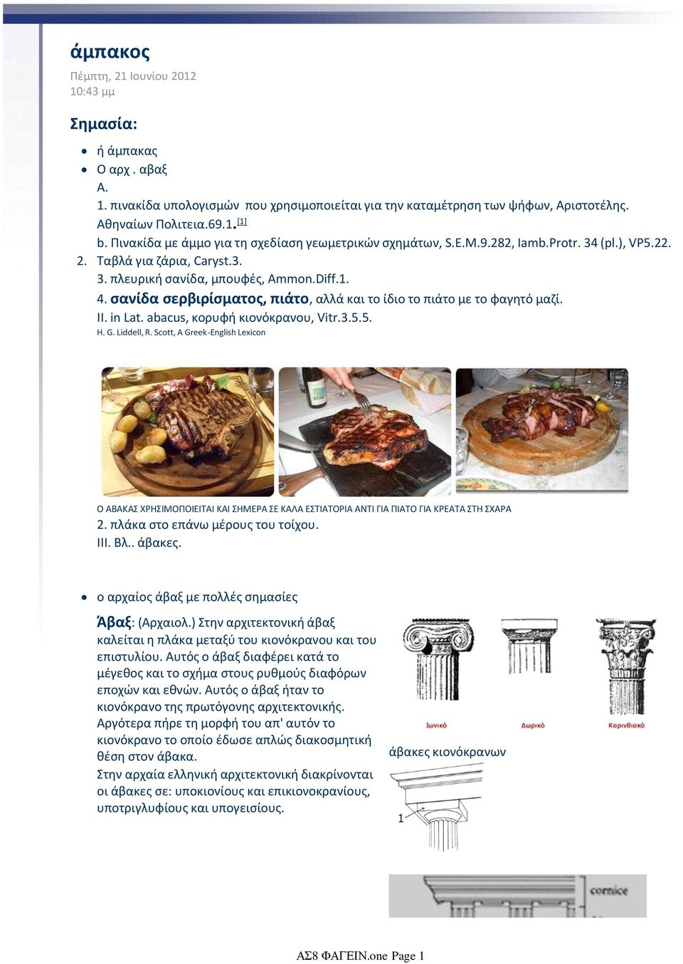 σανίδα σερβιρίσματος, πιάτο, αλλά και το ίδιο το πιάτο με το φαγητό μαζί. II. in Lat. abacus, κορυφή κιονόκρανου, Vitr.3.5.5. H. G. Liddell, R.