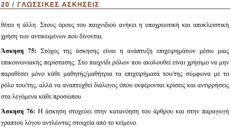 Στο παιχνίδι ρόλων που ακολουθεί είναι χρήσιμο να μην παραθέσει μόνο κάθε μαθητής/μαθήτρια τα επιχειρήματα του/της σύμφωνα με το ρόλο του/της, αλλά