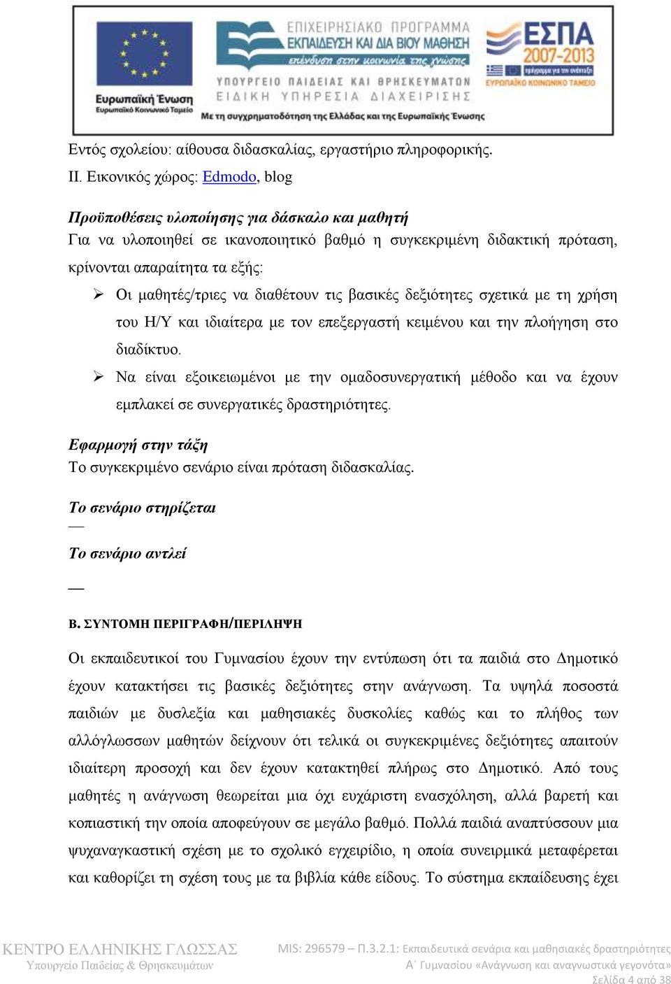 να διαθέτουν τις βασικές δεξιότητες σχετικά με τη χρήση του Η/Υ και ιδιαίτερα με τον επεξεργαστή κειμένου και την πλοήγηση στο διαδίκτυο.