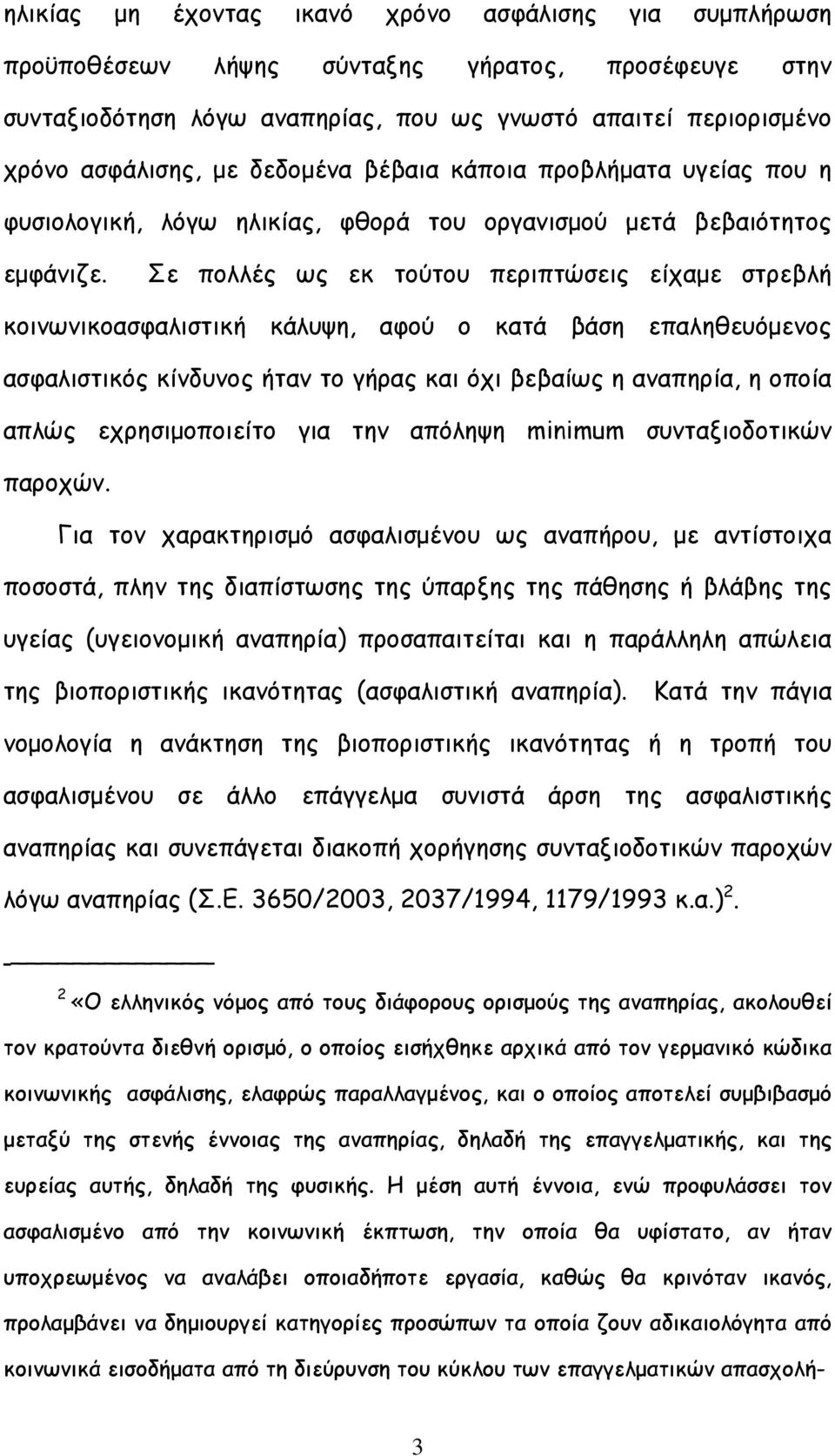 Σε πολλές ως εκ τούτου περιπτώσεις είχαμε στρεβλή κοινωνικοασφαλιστική κάλυψη, αφού ο κατά βάση επαληθευόμενος ασφαλιστικός κίνδυνος ήταν το γήρας και όχι βεβαίως η αναπηρία, η οποία απλώς