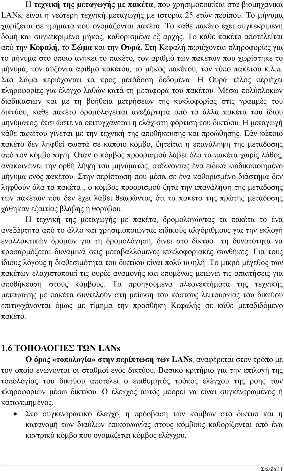 Στη Κεφαλή περιέχονται πληροφορίες για το μήνυμα στο οποίο ανήκει το πακέτο, τον αριθμό των πακέτων που χωρίστηκε το μήνυμα, τον αύξοντα αριθμό πακέτου, το μήκος πακέτου, τον τύπο πακέτου κ.λ.π. Στο Σώμα περιέχονται τα προς μετάδοση δεδομένα.