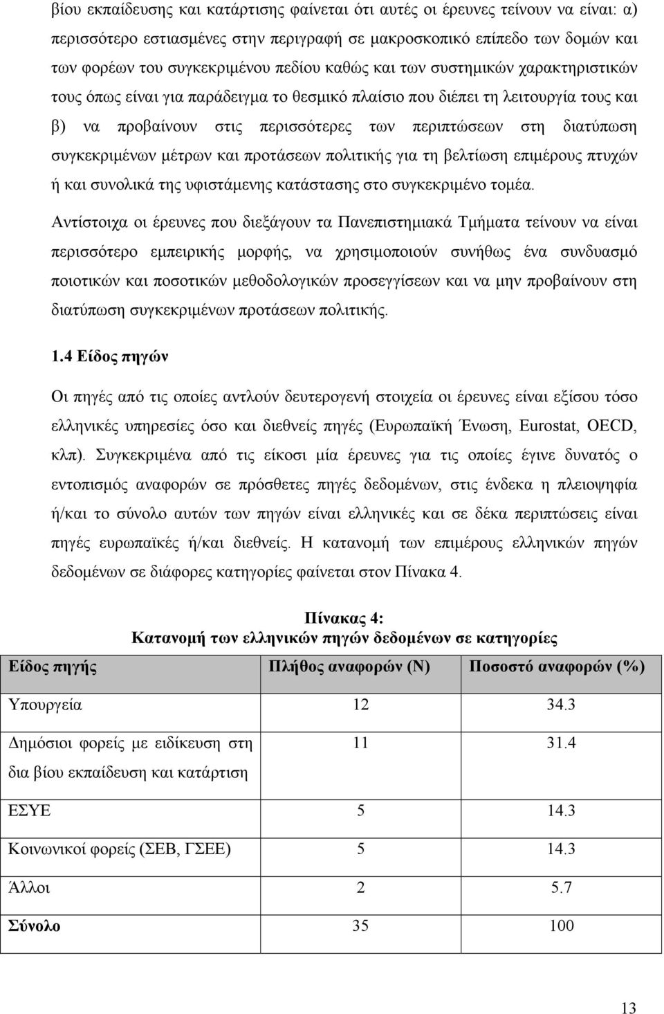 συγκεκριμένων μέτρων και προτάσεων πολιτικής για τη βελτίωση επιμέρους πτυχών ή και συνολικά της υφιστάμενης κατάστασης στο συγκεκριμένο τομέα.