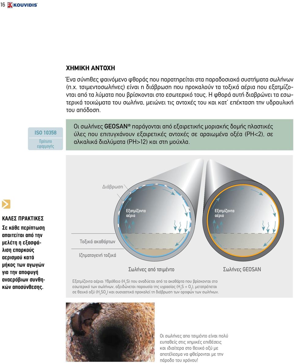 ISO 10358 Πρότυπο εφαρμογής Οι σωλήνες GEOSAN παράγονται από εξαιρετικής μοριακής δομής πλαστικές ύλες που επιτυγχάνουν εξαιρετικές αντοχές σε αραιωμένα οξέα (ph<2), σε αλκαλικά διαλύματα (ph>12) και
