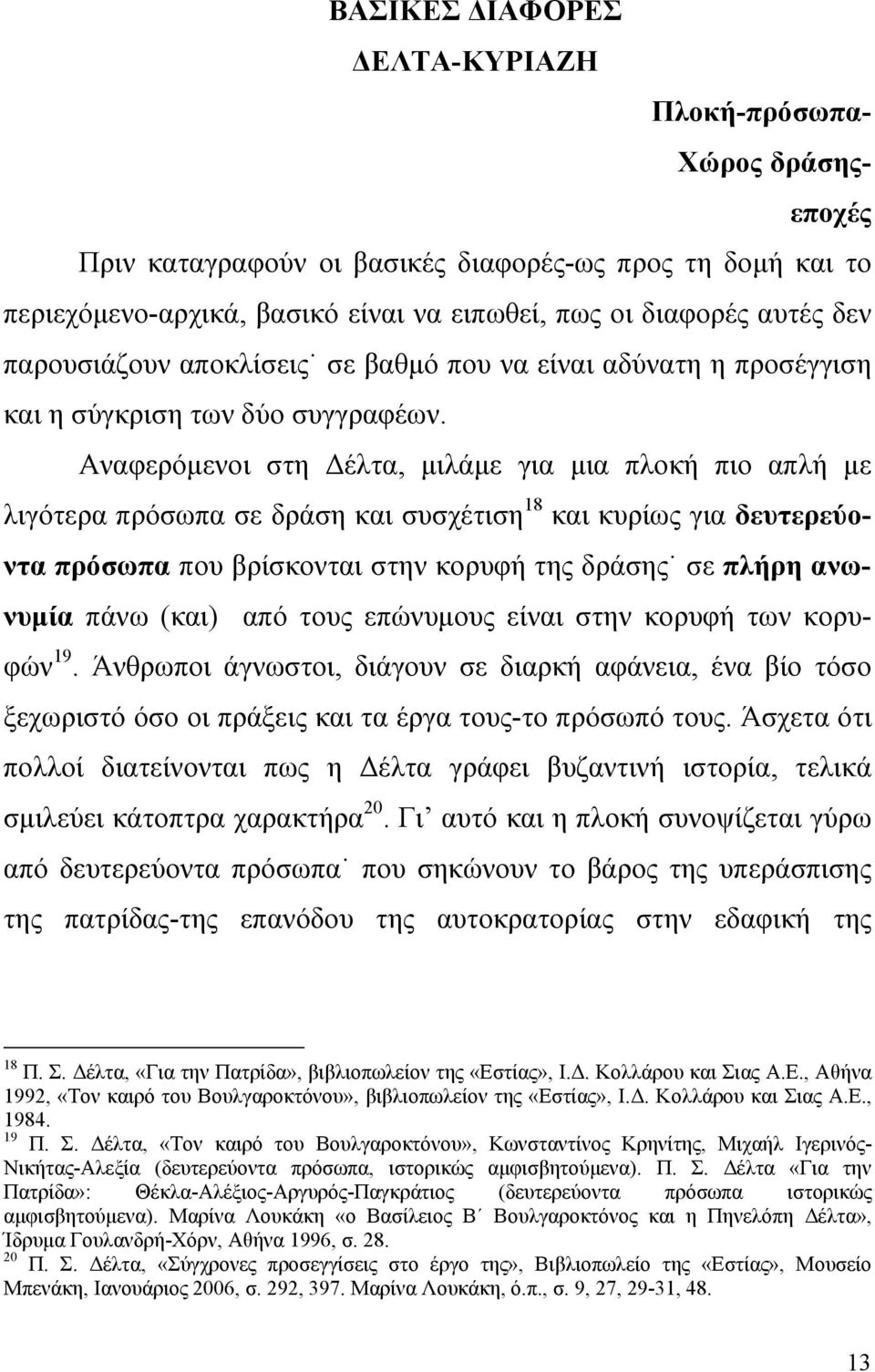 Αναφερόμενοι στη Δέλτα, μιλάμε για μια πλοκή πιο απλή με λιγότερα πρόσωπα σε δράση και συσχέτιση 18 και κυρίως για δευτερεύοντα πρόσωπα που βρίσκονται στην κορυφή της δράσης σε πλήρη ανωνυμία πάνω