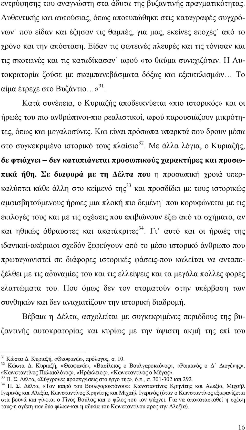 Είδαν τις φωτεινές πλευρές και τις τόνισαν και τις σκοτεινές και τις καταδίκασαν αφού «το θαύμα συνεχιζόταν.